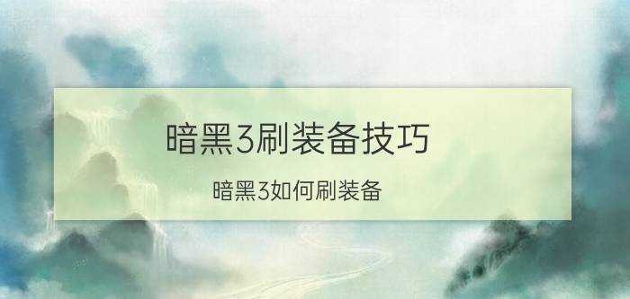 暗黑3刷装备技巧（暗黑3如何刷装备 刷装备的方法）